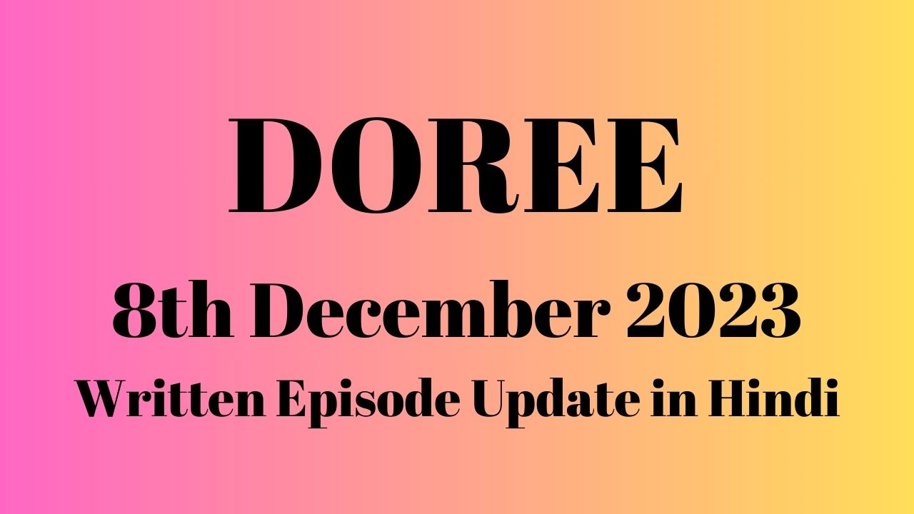 Doree 8th December 2023 Written Episode Update in Hindi