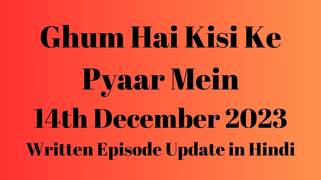 Ghum Hai Kisi Ke Pyaar Mein 14th December 2023 Written Episode Update in Hindi