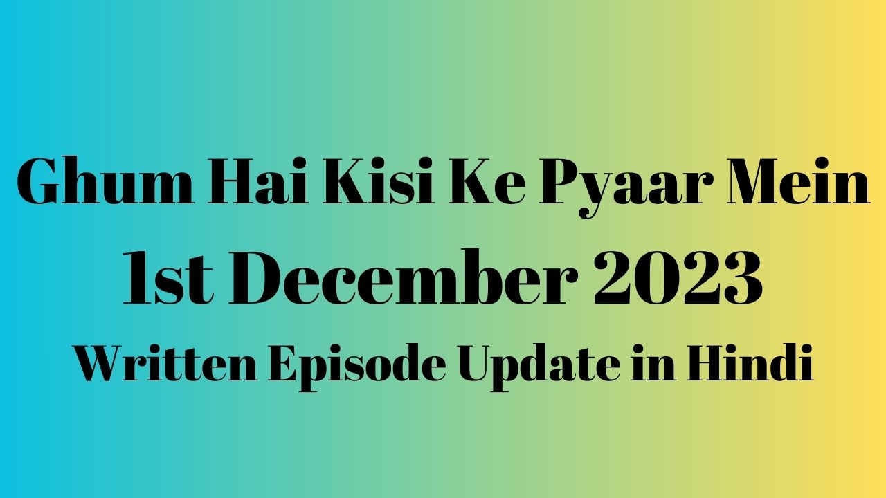 Ghum Hai Kisi Ke Pyaar Mein 1st December 2023 Written Episode Update in Hindi