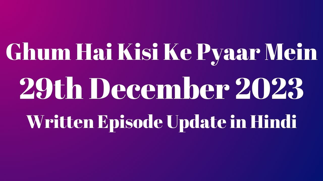 Ghum Hai Kisi Ke Pyaar Mein 29th December 2023 Written Episode Update in Hindi