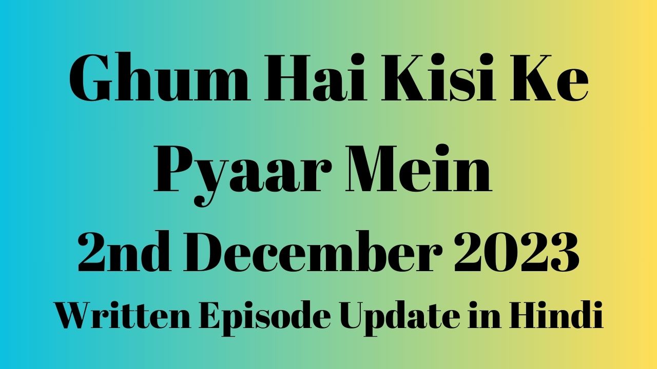 Ghum Hai Kisi Ke Pyaar Mein 2nd December 2023 Written Episode Update in Hindi