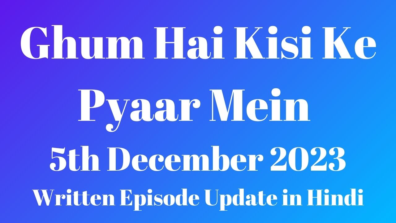 Ghum Hai Kisi Ke Pyaar Mein 5th December 2023 Written Episode Update in Hindi