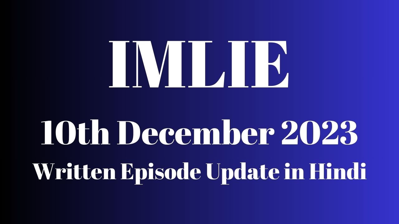 Imlie 10th December 2023 Written Episode Update in Hindi