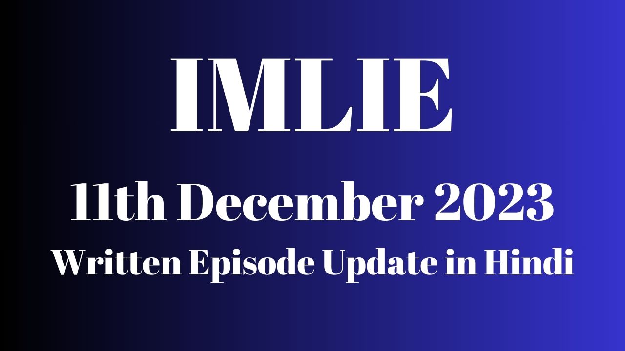 Imlie 11th December 2023 Written Episode Update in Hindi