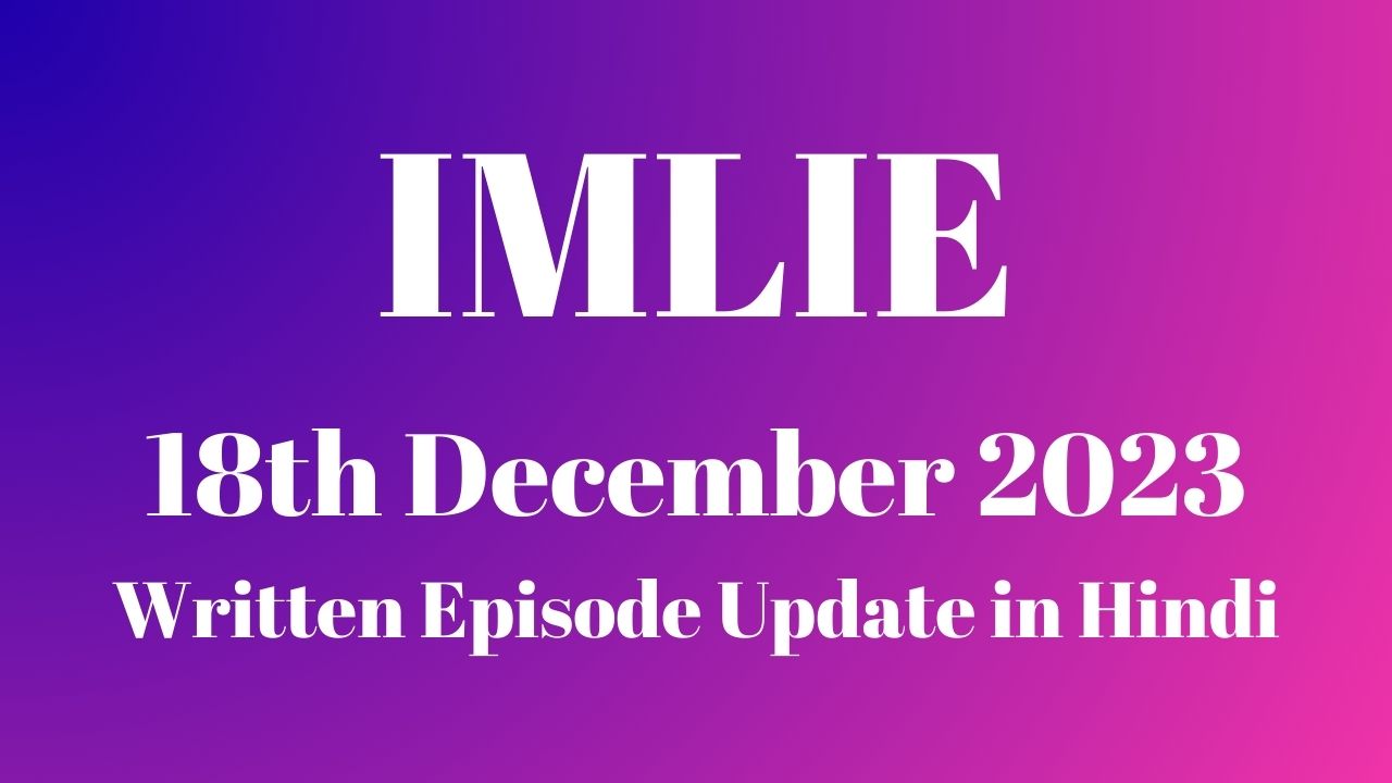 Imlie 18th December 2023 Written Episode Update in Hindi