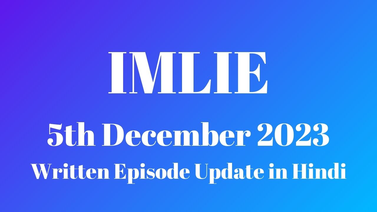 Imlie 5th December 2023 Written Episode Update in Hindi