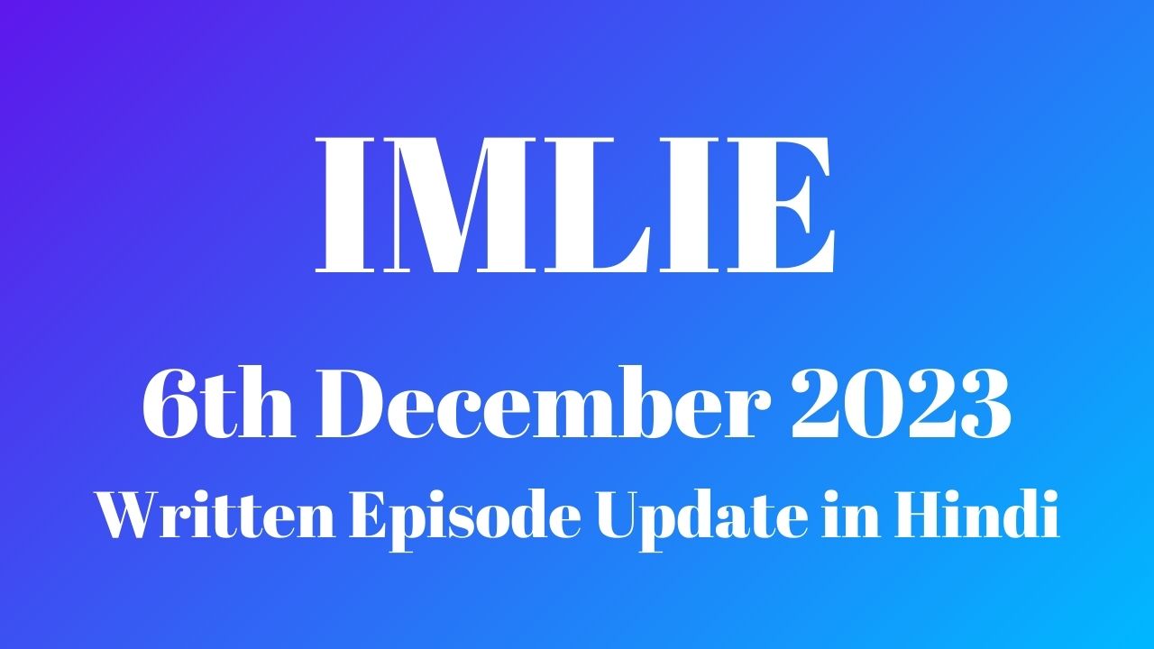 Imlie 6th December 2023 Written Episode Update in Hindi