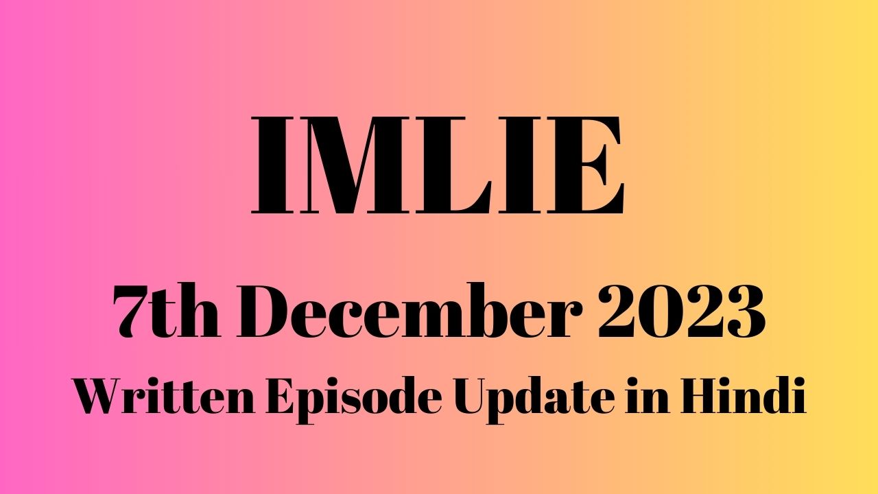 Imlie 7th December 2023 Written Episode Update in Hindi