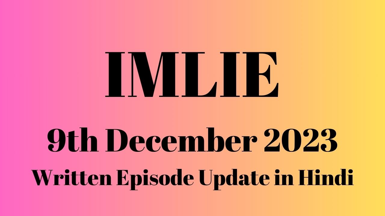 Imlie 9th December 2023 Written Episode Update in Hindi