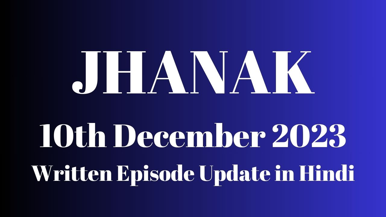 Jhanak 10th December 2023 Written Episode Update in Hindi