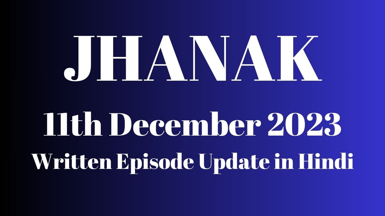 Jhanak 11th December 2023 Written Episode Update in Hindi