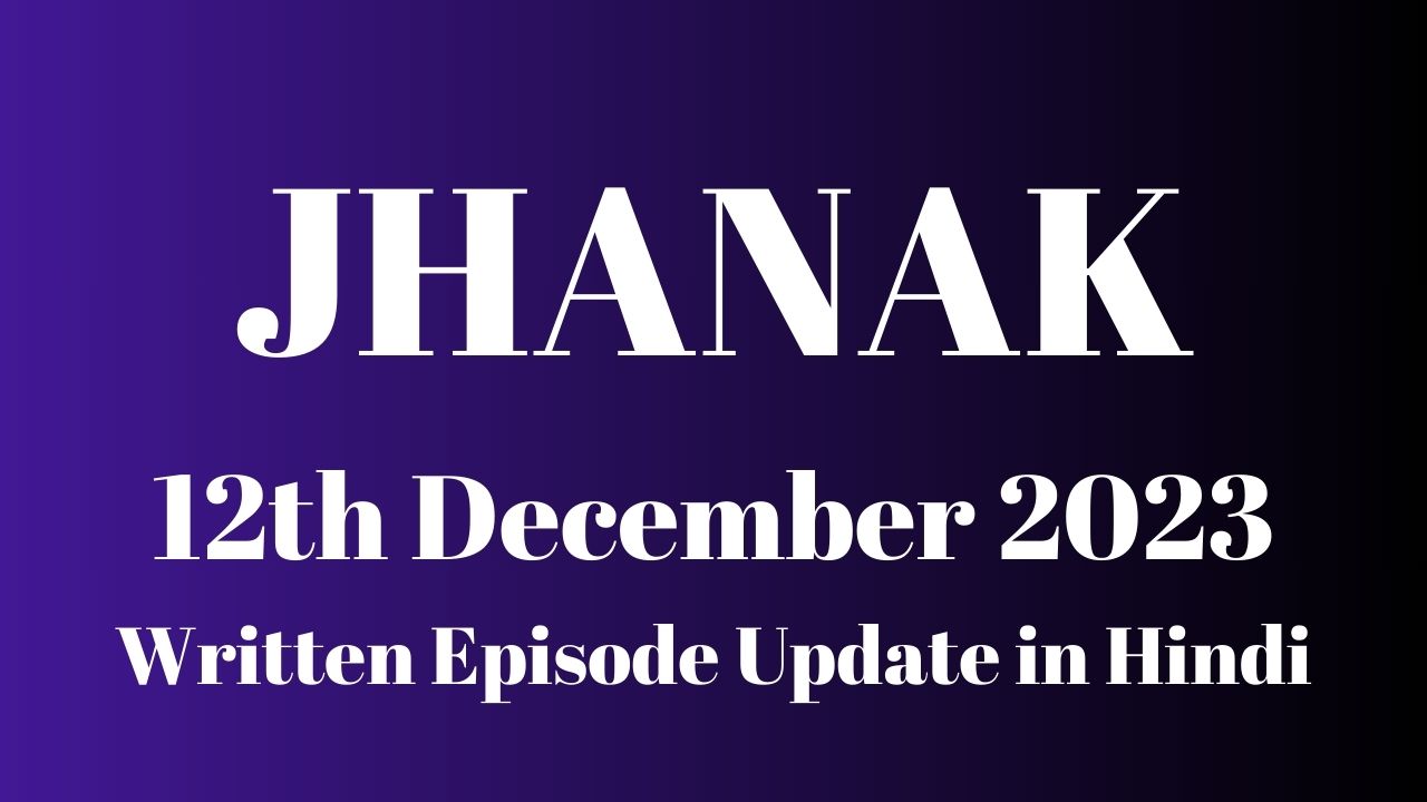 Jhanak 12th December 2023 Written Episode Update in Hindi