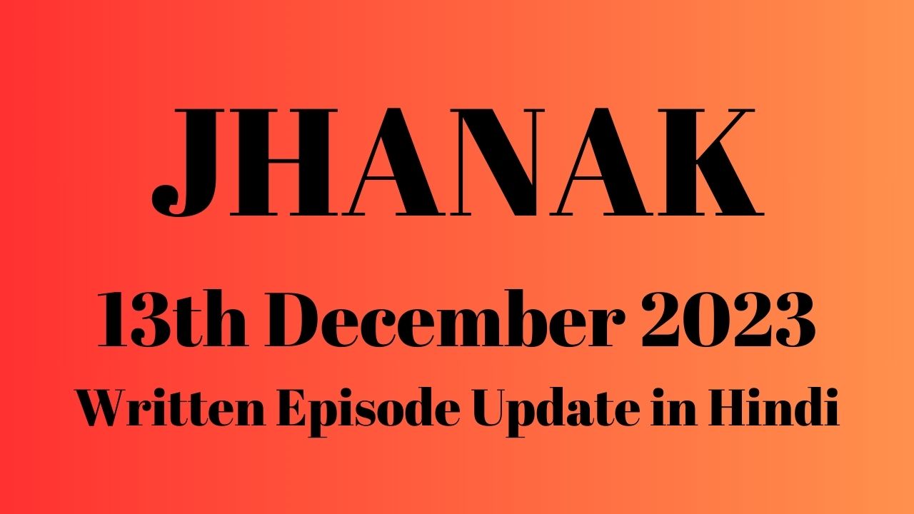 Jhanak 13th December 2023 Written Episode Update in Hindi