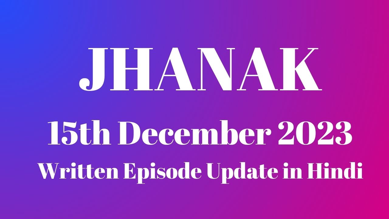 Jhanak 15th December 2023 Written Episode Update in Hindi