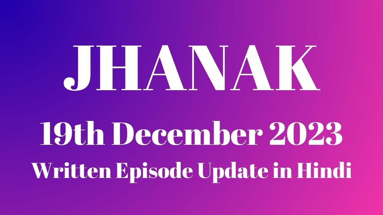 Jhanak 19th December 2023 Written Episode Update in Hindi