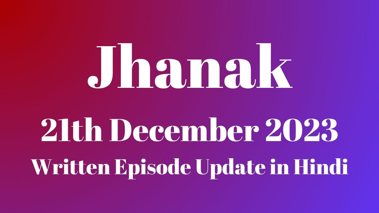 Jhanak 21st December 2023 Written Episode Update in Hindi