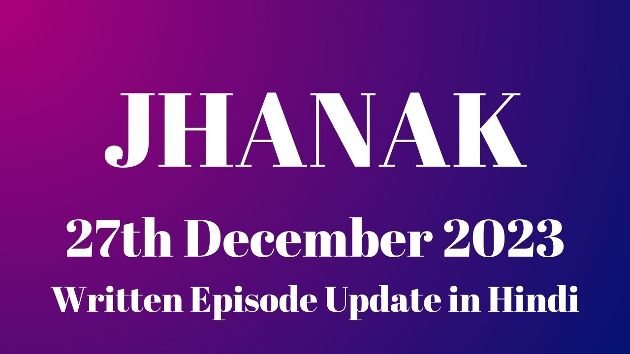 Jhanak 27th December 2023 Written Episode Update in Hindi