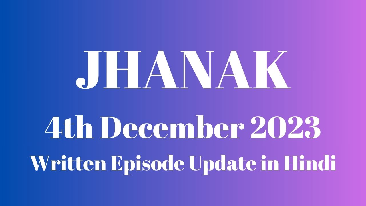 Jhanak 4th December 2023 Written Episode Update in Hindi