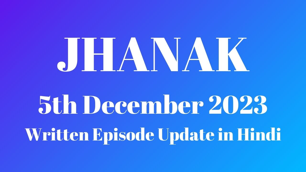 Jhanak 5th December 2023 Written Episode Update in Hindi