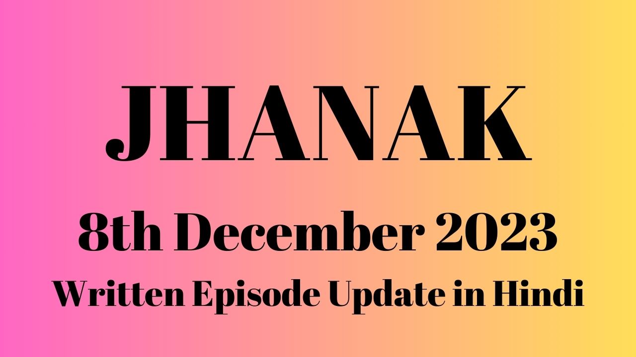 Jhanak 8th December 2023 Written Episode Update in Hindi