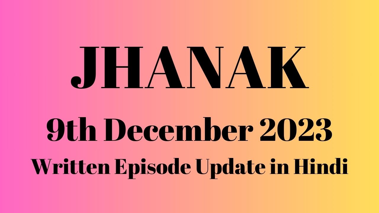 Jhanak 9th December 2023 Written Episode Update in Hindi