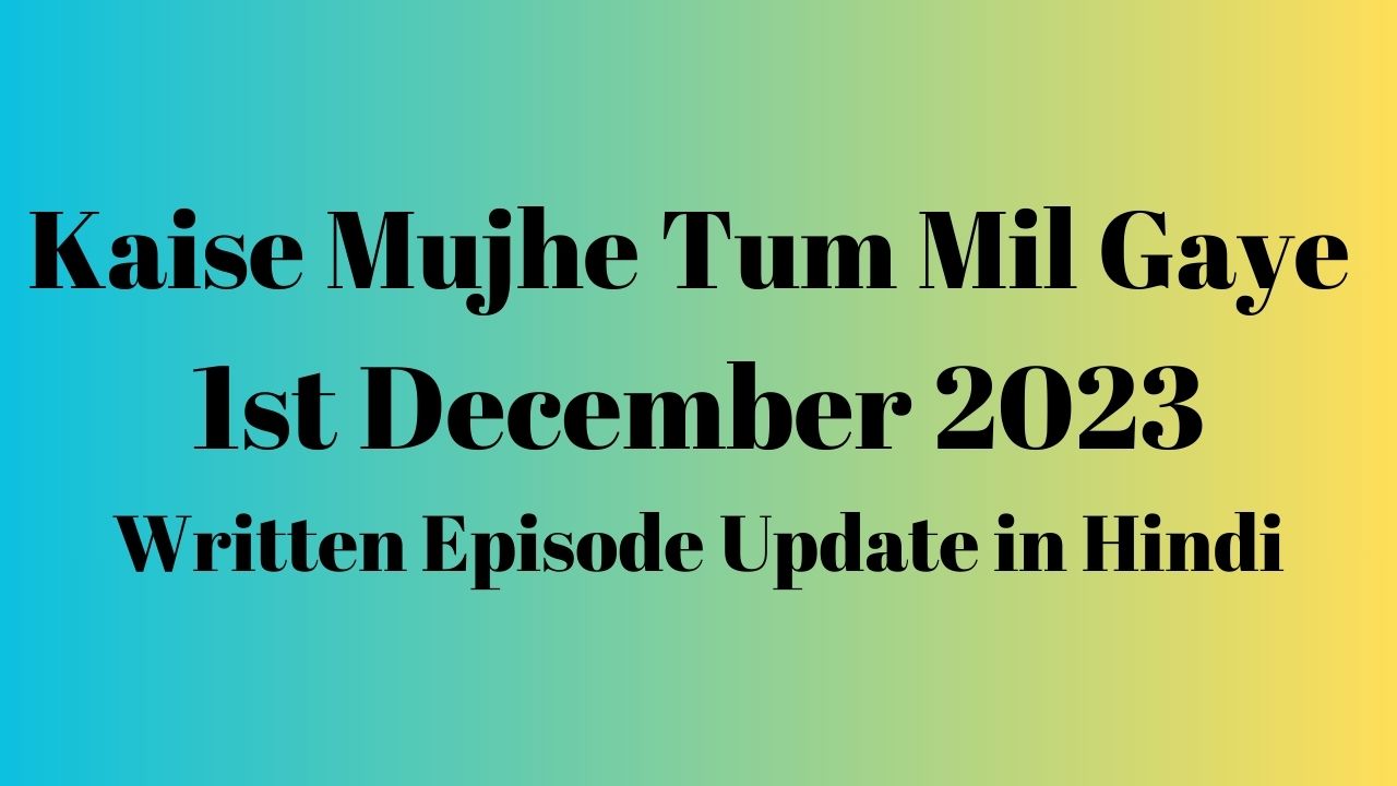 Kaise Mujhe Tum Mil Gaye 1st December 2023 Written Episode Update in Hindi