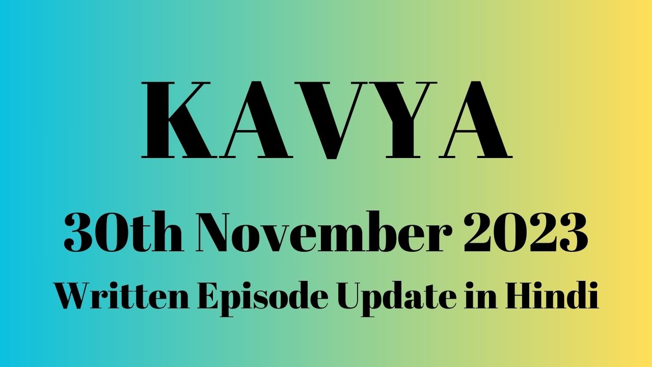 Kavya 30th November 2023 Written Episode Update in Hindi