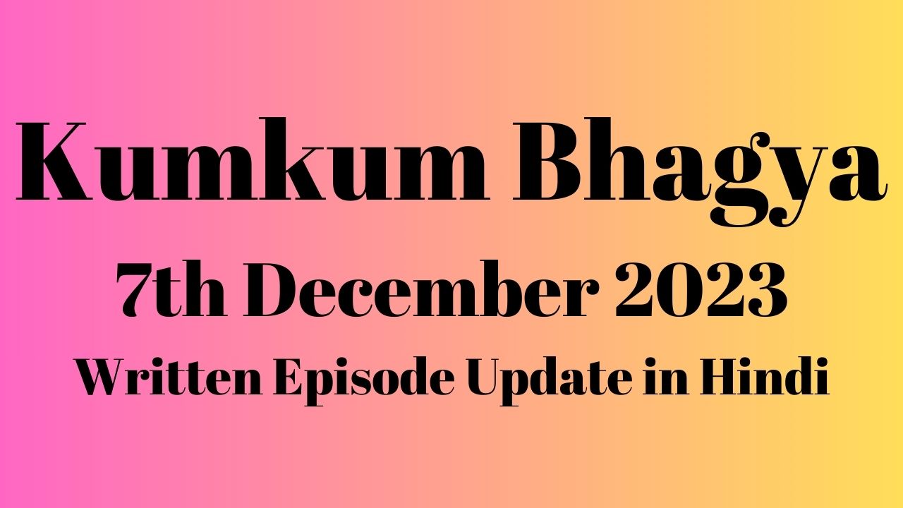 Kumkum Bhagya 7th December 2023 Written Episode Update in Hindi