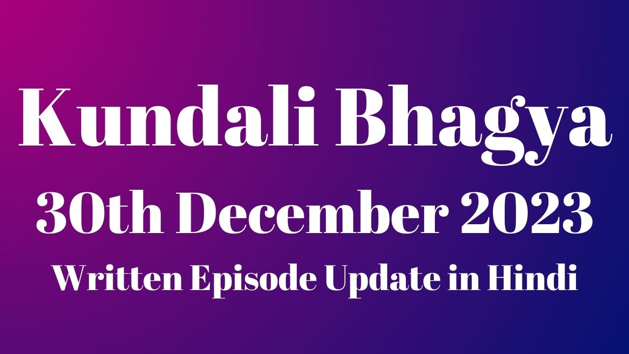 Kundali Bhagya 30th December 2023 Written Episode Update in Hindi