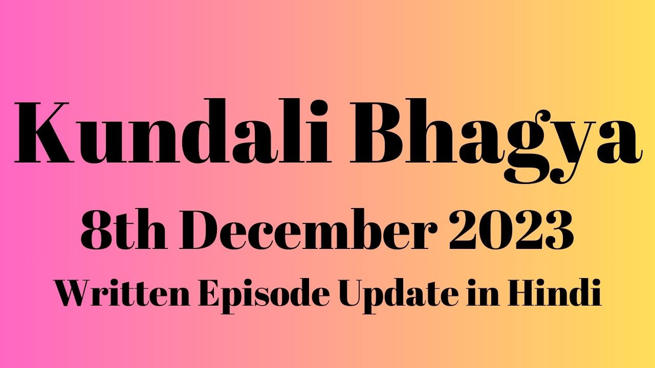 Kundali Bhagya 8th December 2023 Written Episode Update in Hindi