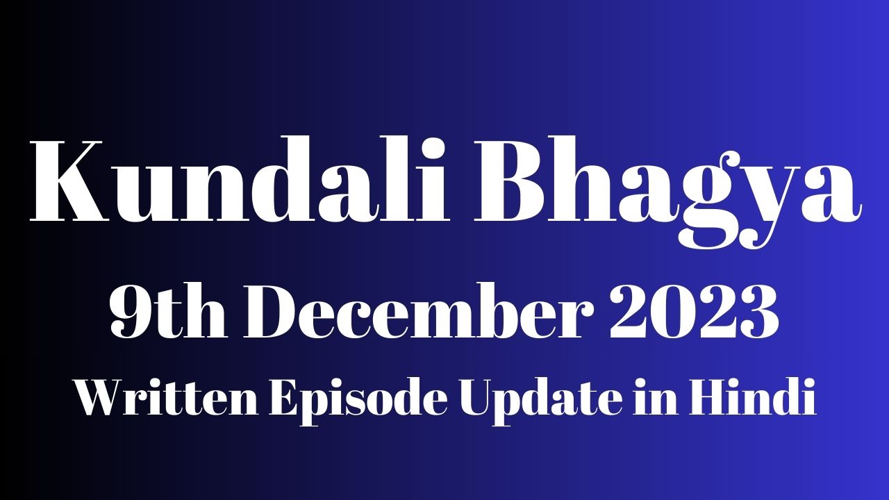 Kundali Bhagya 9th December 2023 Written Episode Update in Hindi