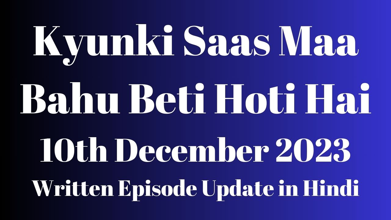 Kyunki Saas Maa Bahu Beti Hoti Hai 10th December 2023 Written Episode Update in Hindi