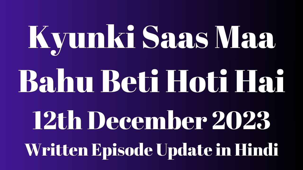 Kyunki Saas Maa Bahu Beti Hoti Hai 12th December 2023 Written Episode Update in Hindi