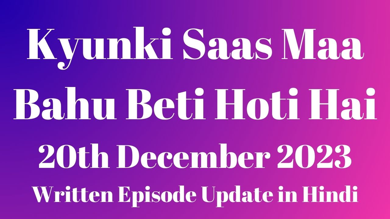 Kyunki Saas Maa Bahu Beti Hoti Hai 20th December 2023 Written Episode Update in Hindi