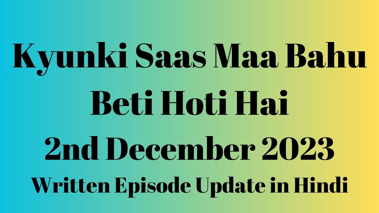 Kyunki Saas Maa Bahu Beti Hoti Hai 2nd December 2023 Written Episode Update