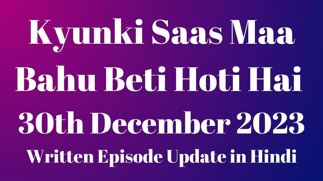 Kyunki Saas Maa Bahu Beti Hoti Hai 30th December 2023 Written Episode Update in Hindi