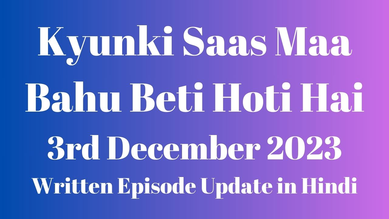 Kyunki Saas Maa Bahu Beti Hoti Hai 3rd December 2023 Written Episode Update in Hindi