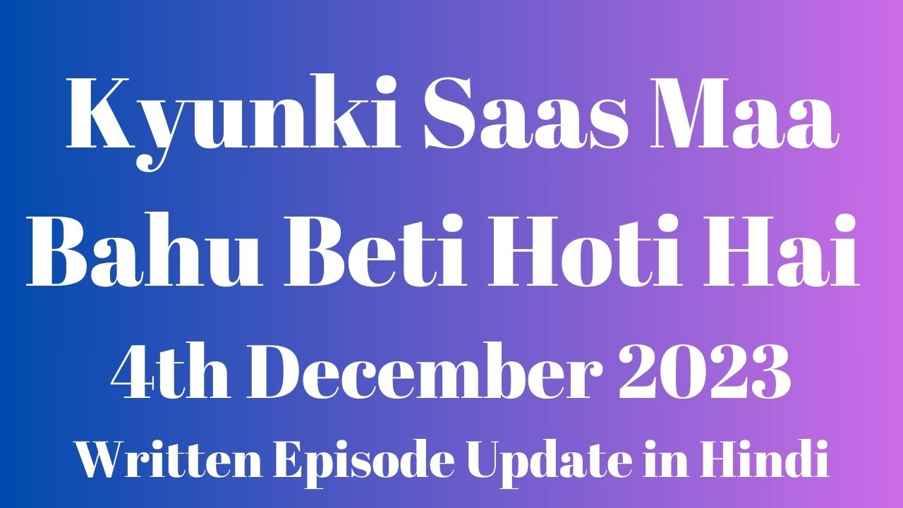 Kyunki Saas Maa Bahu Beti Hoti Hai 4th December 2023 Written Episode Update in Hindi