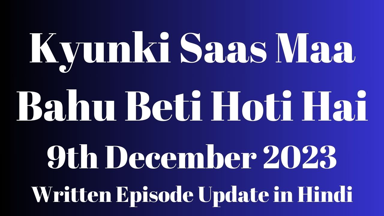 Kyunki Saas Maa Bahu Beti Hoti Hai 9th December 2023 Written Episode Update in Hindi