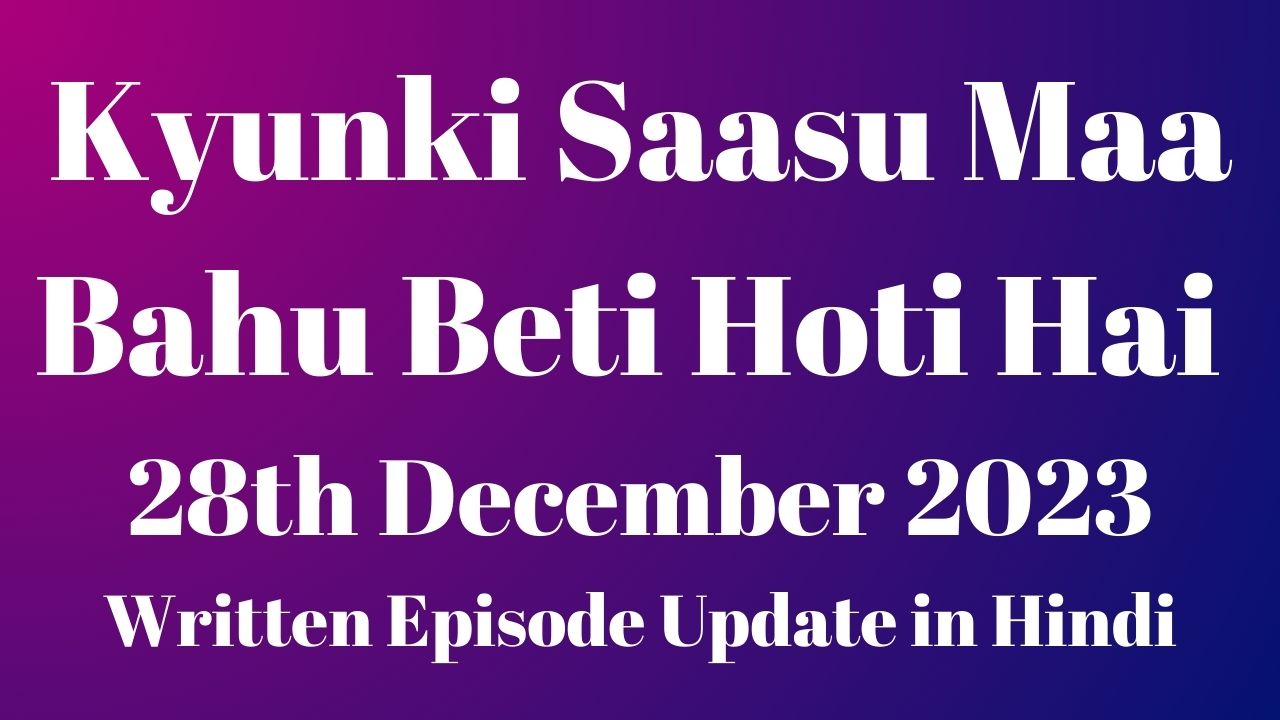 Kyunki Saasu Maa Bahu Beti Hoti Hai 28th December 2023 Written Episode Update in Hindi