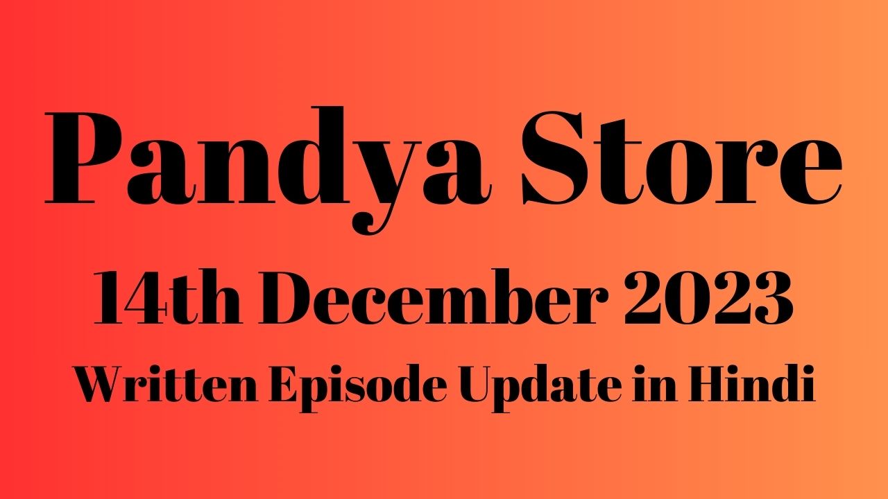 Pandya Store 14th December 2023 Written Episode Update in Hindi