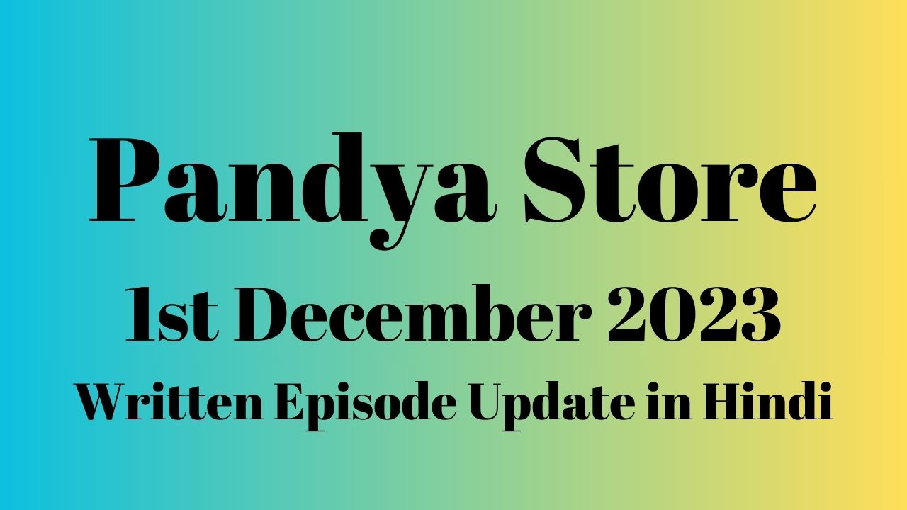 Pandya Store 1st December 2023 Written Episode Update in Hindi