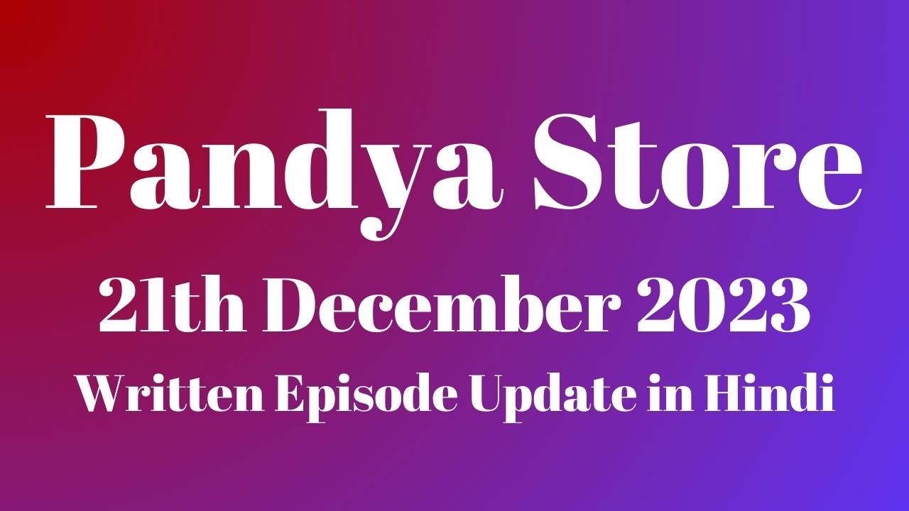 Pandya Store 21st December 2023 Written Episode Update in Hindi