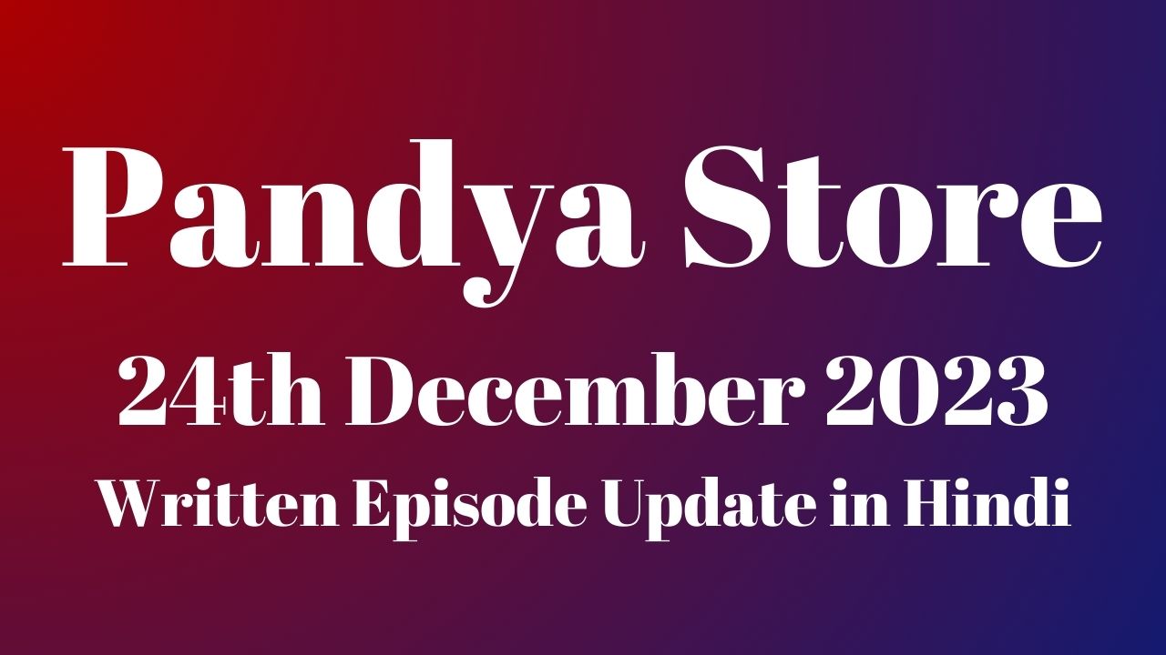 Pandya Store 24th December 2023 Written Episode Update in Hindi