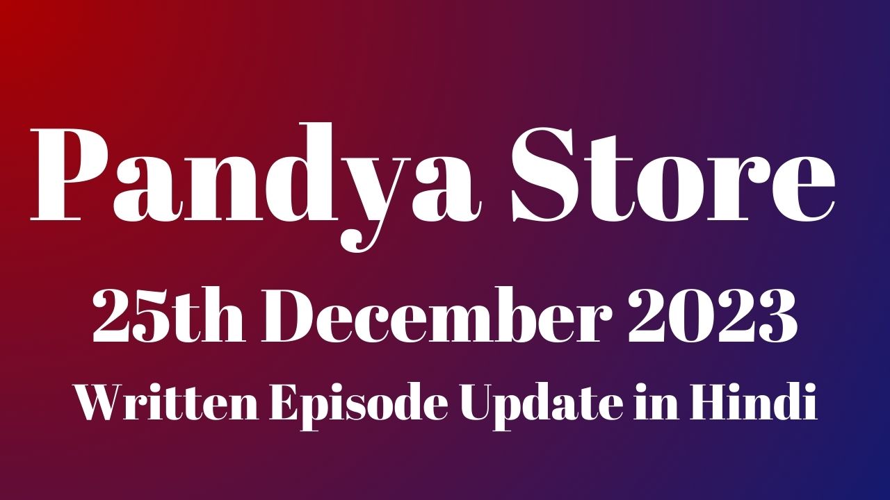 Pandya Store 25th December 2023 Written Episode Update in Hindi