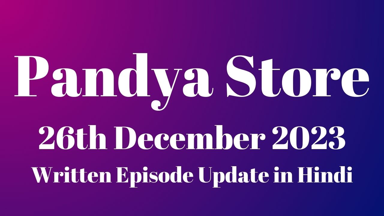 Pandya Store 26th December 2023 Written Episode Update in Hindi