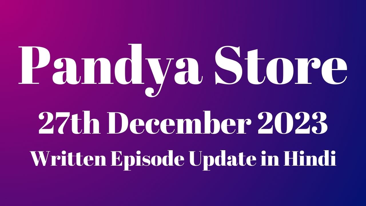 Pandya Store 27th December 2023 Written Episode Update in Hindi
