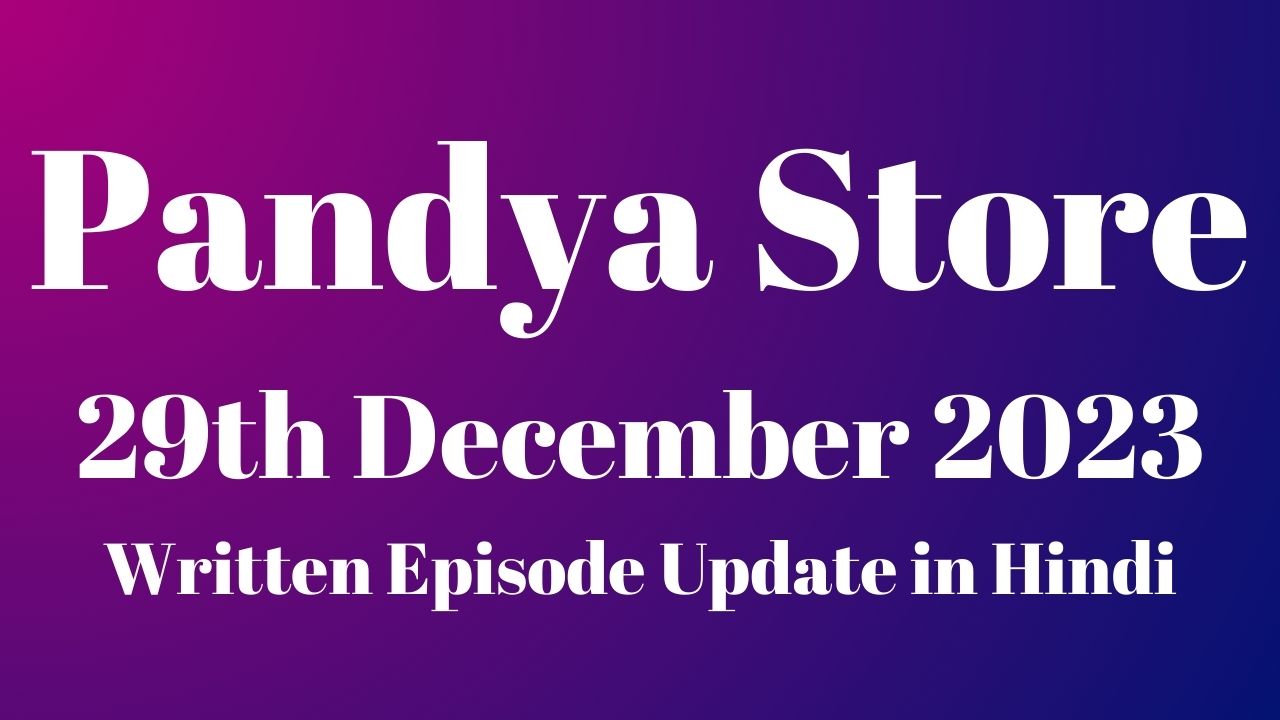 Pandya Store 29th December 2023 Written Episode Update in Hindi