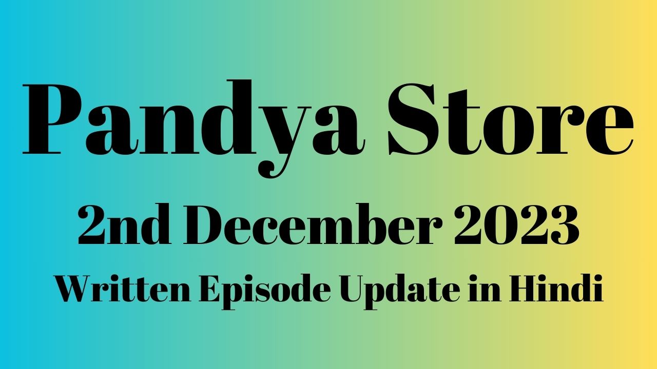 Pandya Store 2nd December 2023 Written Episode Update in Hindi