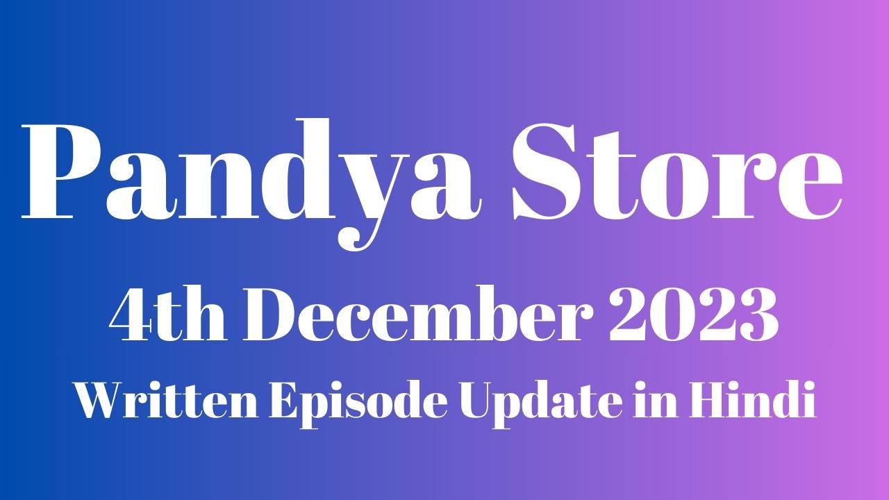 Pandya Store 4th December 2023 Written Episode Update in Hindi